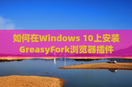 如何在Windows 10上安装GreasyFork浏览器插件
